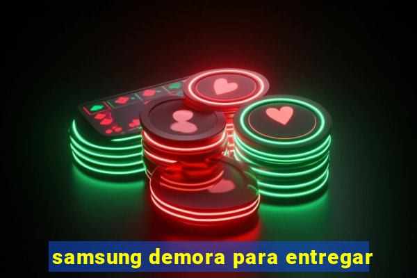 samsung demora para entregar